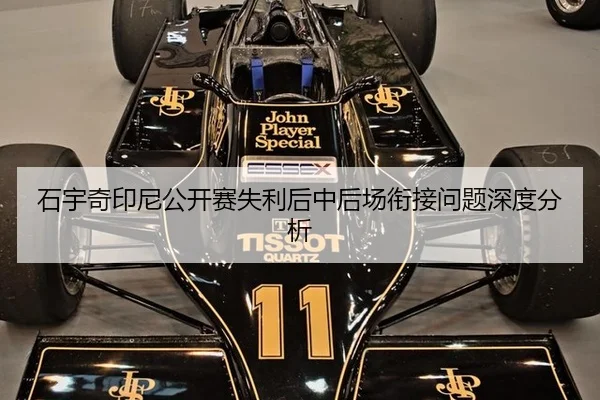 石宇奇印尼公开赛失利后中后场衔接问题深度分析
